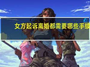 女方起诉离婚都需要哪些手续