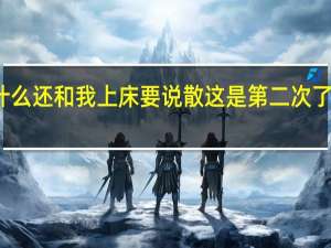 女朋友不喜欢我为什么还和我上床要说散这是第二次了还不里我把我电话拉黑了