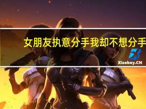 女朋友执意分手我却不想分手