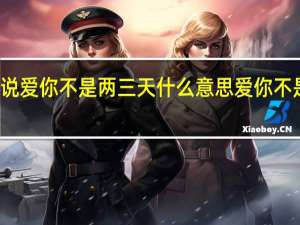 女朋友说爱你不是两三天什么意思 爱你不是两三天歌曲
