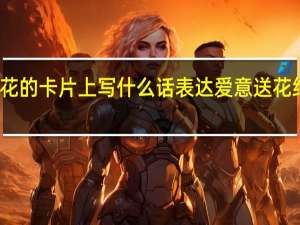 女朋友过生日送花的卡片上写什么话表达爱意 送花给女朋友写点什么好呢