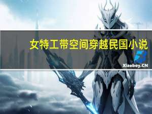 女特工带空间穿越民国小说（女特工带空间穿越民国）