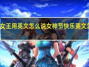 女王用英文怎么说 女神节快乐英文怎么写