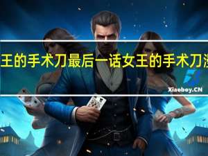 女王的手术刀最后一话 女王的手术刀漫画免费