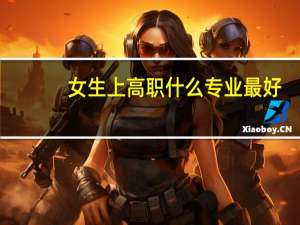 女生上高职什么专业最好