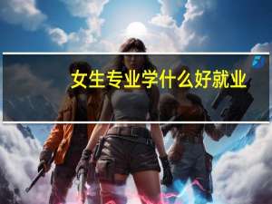 女生专业学什么好就业