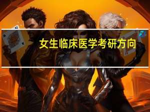女生临床医学考研方向