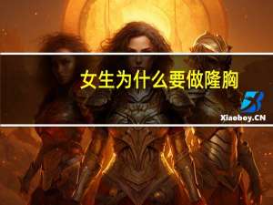 女生为什么要做隆胸，女生隆胸是出于什么心理