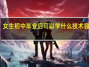 女生初中毕业后可以学什么技术容易些