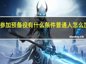 女生参加预备役有什么条件 普通人怎么加入预备役