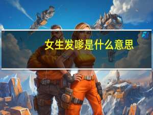 女生发嗲是什么意思（发嗲是什么意思）