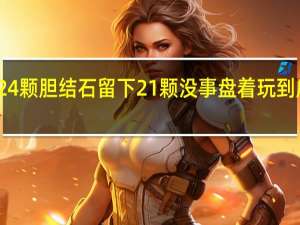 女生取24颗胆结石 留下21颗没事盘着玩 到底什么情况呢