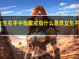 女生右手中指戴戒指什么意思女生不用创业