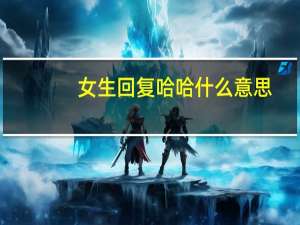 女生回复哈哈什么意思