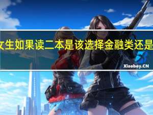 女生如果读二本是该选择金融类还是工科类