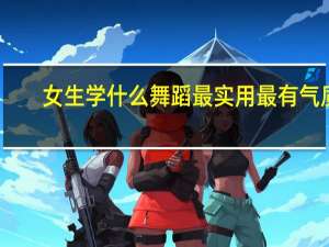 女生学什么舞蹈最实用最有气质