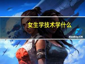 女生学技术学什么，什么专业好就业