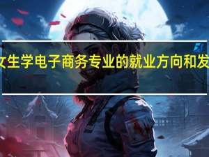 女生学电子商务专业的就业方向和发展前景