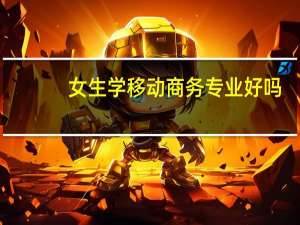 女生学移动商务专业好吗