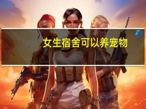 女生宿舍可以养宠物