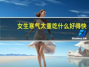 女生寒气太重吃什么好得快（女生寒气太重吃什么好）