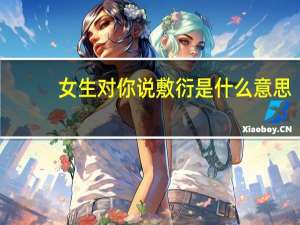 女生对你说敷衍是什么意思