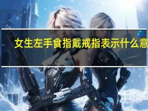 女生左手食指戴戒指表示什么意思