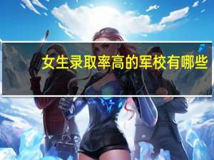 女生录取率高的军校有哪些