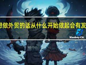 女生想做外贸的话从什么开始做起会有发展和前景呢