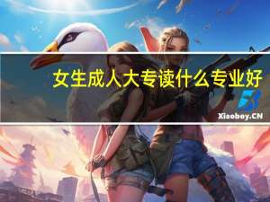 女生成人大专读什么专业好