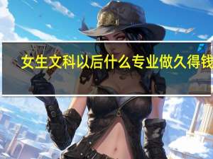 女生文科以后什么专业做久得钱多