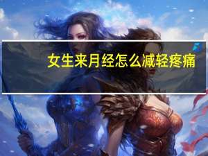 女生来月经怎么减轻疼痛（女生来月经怎么安慰）