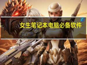 女生笔记本电脑必备软件（女生笔记本）