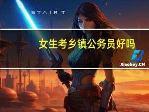 女生考乡镇公务员好吗