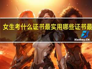 女生考什么证书最实用 哪些证书最值钱
