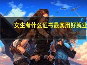 女生考什么证书最实用好就业