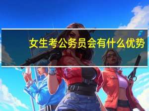 女生考公务员会有什么优势