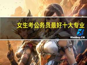 女生考公务员最好十大专业