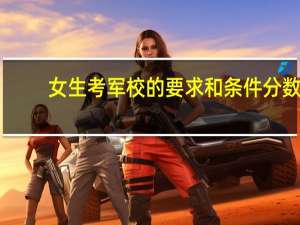 女生考军校的要求和条件分数