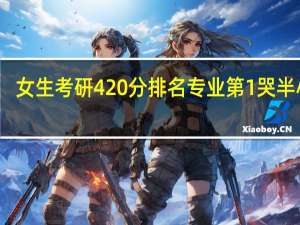 女生考研420分排名专业第1哭半小时
