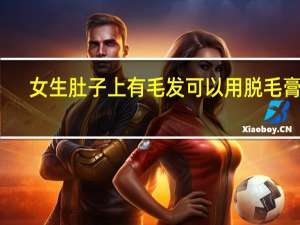 女生肚子上有毛发可以用脱毛膏吗（女生肚子上有毛怎么办）