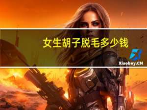 女生胡子脱毛多少钱，脱毛膏脱胡子女生要多久