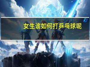 女生该如何打乒乓球呢