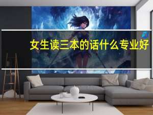 女生读三本的话什么专业好