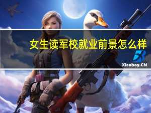 女生读军校就业前景怎么样