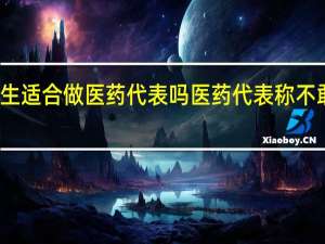 女生适合做医药代表吗 医药代表称不敢进医院