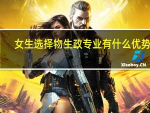 女生选择物生政专业有什么优势啊