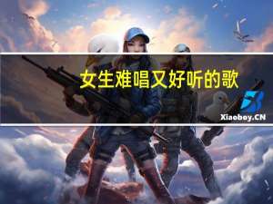 女生难唱又好听的歌（哪些歌好听 但是不难唱而且流行 要女生的）