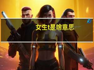 女生t是啥意思（女生嗯哼是什么意思）