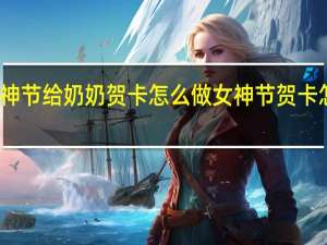 女神节给奶奶贺卡怎么做 女神节贺卡怎么制作